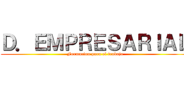 Ｄ．ＥＭＰＲＥＳＡＲＩＡＬ (Formacion para el trabajo)