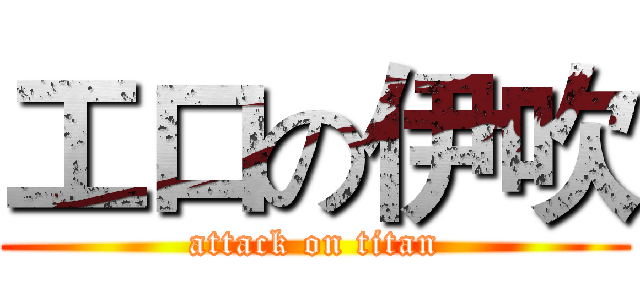 工口の伊吹 (attack on titan)