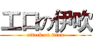 工口の伊吹 (attack on titan)