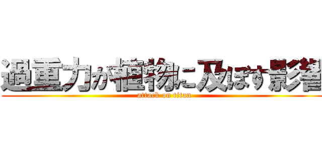 過重力が植物に及ぼす影響 (attack on titan)