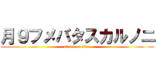 月９フメバタスカルノニ (attack on titan)