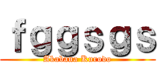 ｆｇｇｓｇｓ (Akabana Kurodo)