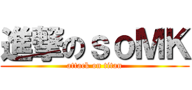 進撃のｓｏＭＫ (attack on titan)