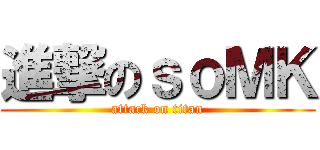 進撃のｓｏＭＫ (attack on titan)