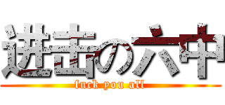 进击の六中 (fuck you all)