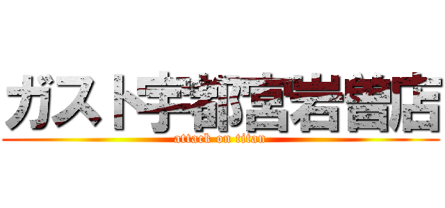 ガスト宇都宮岩曽店 (attack on titan)
