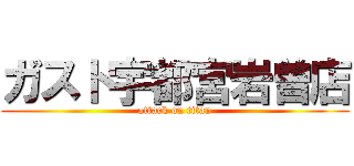ガスト宇都宮岩曽店 (attack on titan)