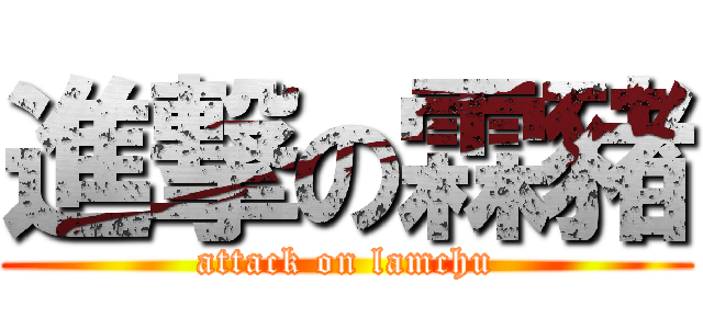 進撃の霖豬 (attack on lamchu)