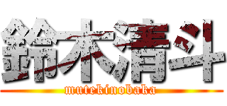鈴木清斗 (mutekinobaka)