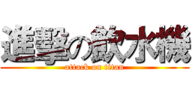 進擊の飲水機 (attack on titan)