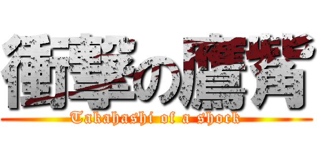 衝撃の鷹觜 (Takahashi of a shock)