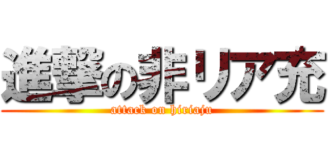 進撃の非リア充 (attack on hiriaju)