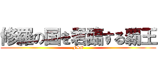 修羅の国を君臨する覇王 (FSG)