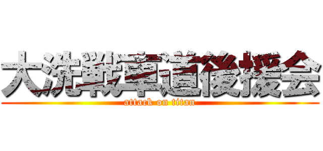 大洗戦車道後援会 (attack on titan)