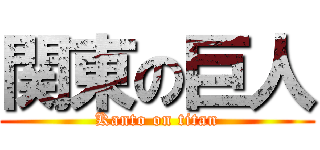 関東の巨人 (Kanto on titan)