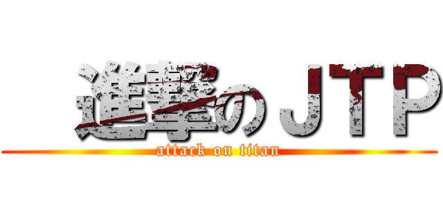   進撃のＪＴＰ (attack on titan)