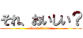 それ、おいしい？ (Good Taste?)