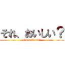 それ、おいしい？ (Good Taste?)