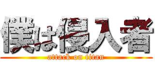 僕は侵入者 (attack on titan)