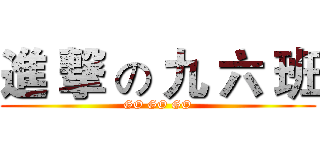 進 撃 の 九 六 班 (GO GO GO)