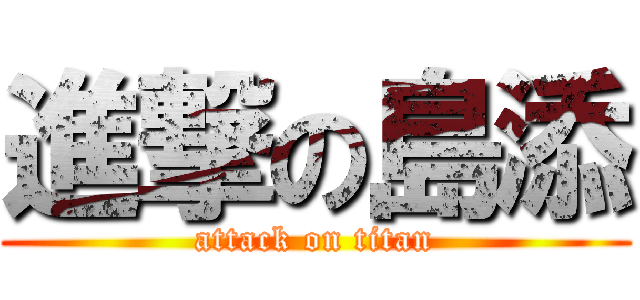 進撃の島添 (attack on titan)