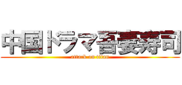 中国ドラマ吾妻寿司 (attack on titan)