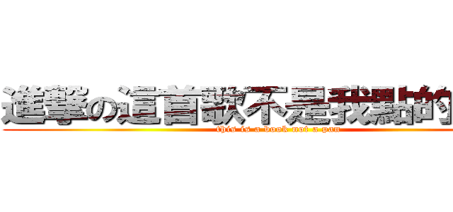 進撃の這首歌不是我點的請卡掉 (this is a book not a pan)