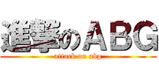 進撃のＡＢＧ (attack on abg)