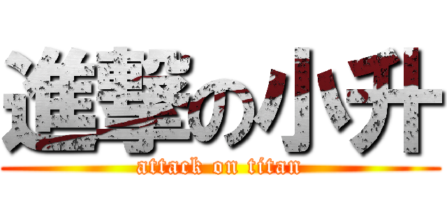 進撃の小升 (attack on titan)