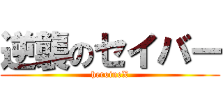 逆襲のセイバー (heroineX)