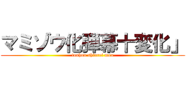 マミゾウ化弾幕十変化」 (touhou shinrei mou)