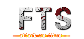 ＦＴＳ (attack on titan)