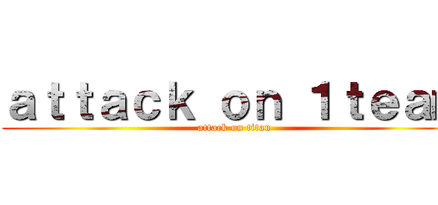 ａｔｔａｃｋ ｏｎ １ｔｅａｍ (attack on titan)