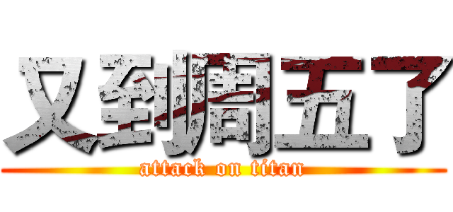 又到周五了 (attack on titan)