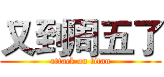 又到周五了 (attack on titan)