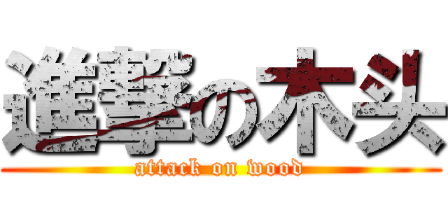 進撃の木头 (attack on wood)