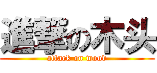進撃の木头 (attack on wood)