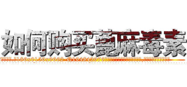 如何购买蓖麻毒素 (如何购买蓖麻毒素【电.话186x0156x9662-Q194843976林氏药业】我们做的是长期生意,靠的是老客户长期支持
参考消息网2月20日报道 韩媒称，“剩女多、离婚率高的城市，房价一定会上涨。”这是中国经济学家金岩石2016年12月参加在上海举行的房地产相关论坛时说的话。
)