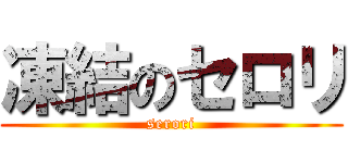 凍結のセロリ (serori)