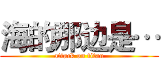 海的那边是… (attack on titan)