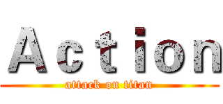 Ａｃｔｉｏｎ (attack on titan)