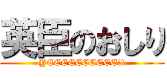 英臣のおしり (YEEEEEEEEEE!!)