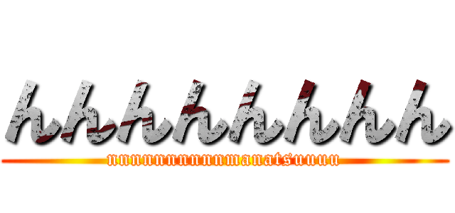 んんんんんんんん (nnnnnnnnnnmanatsuuuu)