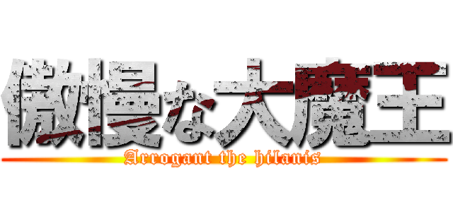 傲慢な大魔王 (Arrogant the hilanis)