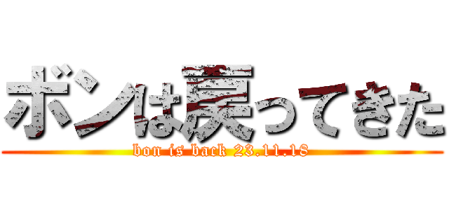 ボンは戻ってきた (bon is back 23.11.18)