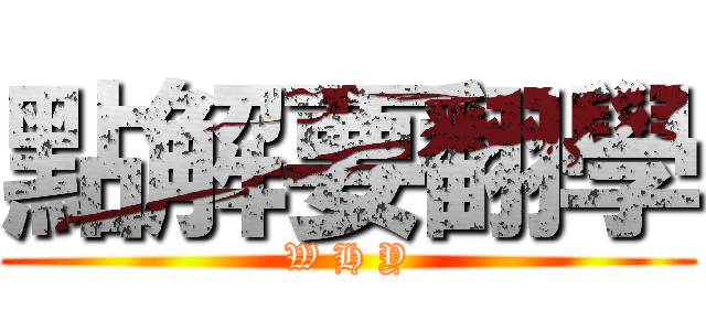 點解要翻學 (W H Y)