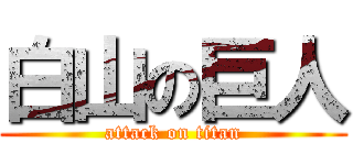 白山の巨人 (attack on titan)