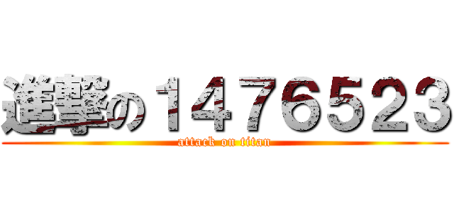 進撃の１４７６５２３ (attack on titan)