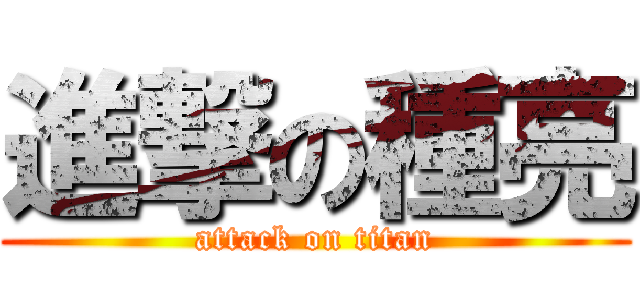 進撃の種亮 (attack on titan)