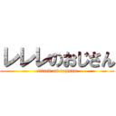 レレレのおじさん (attack on tozisan)